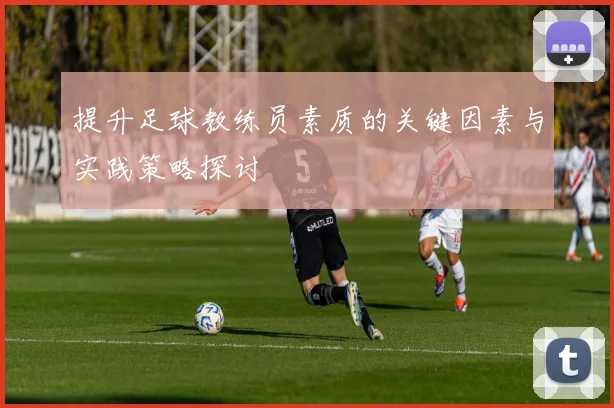 提升足球教练员素质的关键因素与实践策略探讨