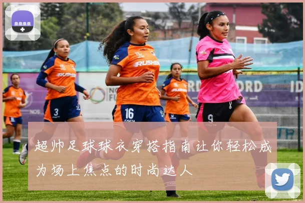 超帅足球球衣穿搭指南让你轻松成为场上焦点的时尚达人