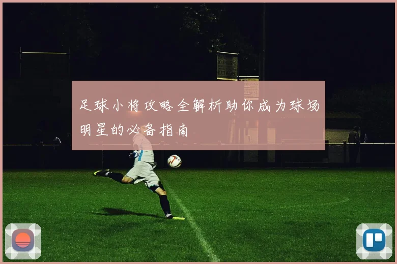 足球小将攻略全解析助你成为球场明星的必备指南